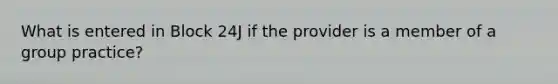 What is entered in Block 24J if the provider is a member of a group practice?