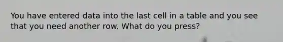 You have entered data into the last cell in a table and you see that you need another row. What do you press?