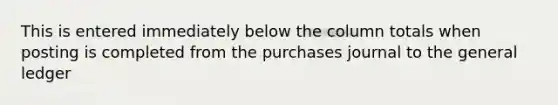 This is entered immediately below the column totals when posting is completed from the purchases journal to the general ledger