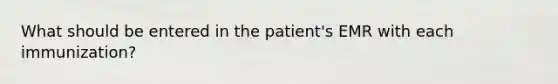 What should be entered in the patient's EMR with each immunization?