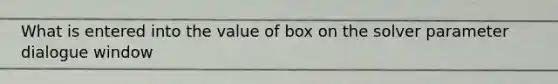 What is entered into the value of box on the solver parameter dialogue window