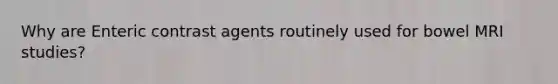 Why are Enteric contrast agents routinely used for bowel MRI studies?