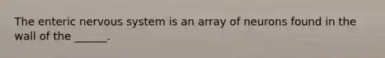 The enteric <a href='https://www.questionai.com/knowledge/kThdVqrsqy-nervous-system' class='anchor-knowledge'>nervous system</a> is an array of neurons found in the wall of the ______.