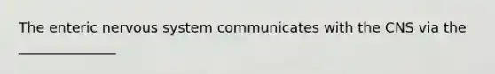 The enteric nervous system communicates with the CNS via the ______________