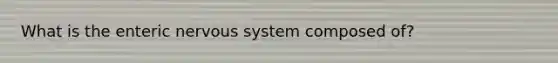 What is the enteric nervous system composed of?