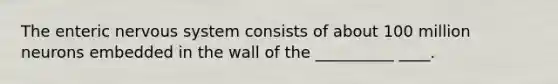 The enteric <a href='https://www.questionai.com/knowledge/kThdVqrsqy-nervous-system' class='anchor-knowledge'>nervous system</a> consists of about 100 million neurons embedded in the wall of the __________ ____.