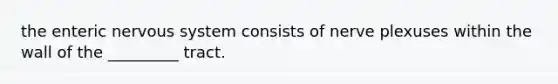 the enteric nervous system consists of nerve plexuses within the wall of the _________ tract.