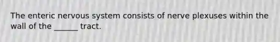 The enteric <a href='https://www.questionai.com/knowledge/kThdVqrsqy-nervous-system' class='anchor-knowledge'>nervous system</a> consists of nerve plexuses within the wall of the ______ tract.