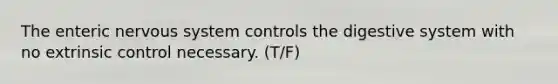 The enteric <a href='https://www.questionai.com/knowledge/kThdVqrsqy-nervous-system' class='anchor-knowledge'>nervous system</a> controls the digestive system with no extrinsic control necessary. (T/F)