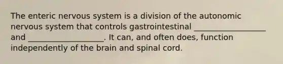 The enteric nervous system is a division of the autonomic nervous system that controls gastrointestinal __________________ and ___________________. It can, and often does, function independently of the brain and spinal cord.