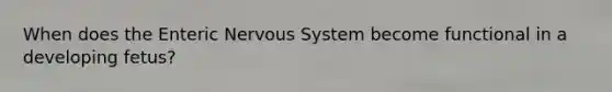 When does the Enteric <a href='https://www.questionai.com/knowledge/kThdVqrsqy-nervous-system' class='anchor-knowledge'>nervous system</a> become functional in a developing fetus?