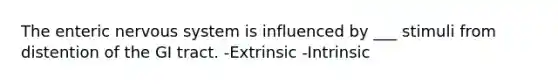 The enteric nervous system is influenced by ___ stimuli from distention of the GI tract. -Extrinsic -Intrinsic