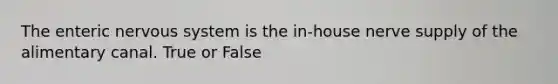 The enteric nervous system is the in-house nerve supply of the alimentary canal. True or False