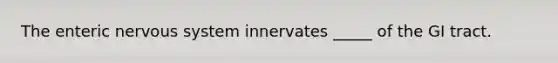 The enteric nervous system innervates _____ of the GI tract.