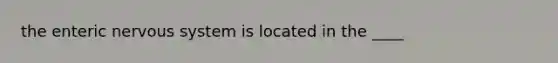 the enteric nervous system is located in the ____