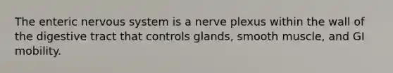 The enteric nervous system is a nerve plexus within the wall of the digestive tract that controls glands, smooth muscle, and GI mobility.