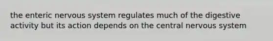 the enteric <a href='https://www.questionai.com/knowledge/kThdVqrsqy-nervous-system' class='anchor-knowledge'>nervous system</a> regulates much of the digestive activity but its action depends on the central nervous system