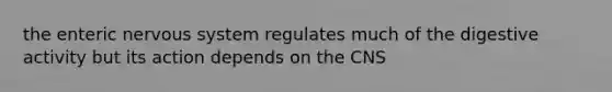 the enteric nervous system regulates much of the digestive activity but its action depends on the CNS