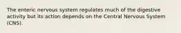 The enteric nervous system regulates much of the digestive activity but its action depends on the Central Nervous System (CNS).