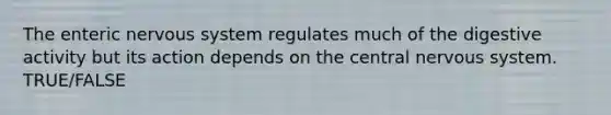 The enteric <a href='https://www.questionai.com/knowledge/kThdVqrsqy-nervous-system' class='anchor-knowledge'>nervous system</a> regulates much of the digestive activity but its action depends on the central nervous system. TRUE/FALSE