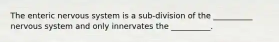 The enteric nervous system is a sub-division of the __________ nervous system and only innervates the __________.