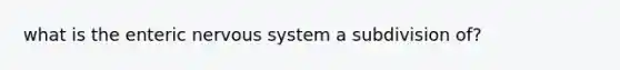 what is the enteric nervous system a subdivision of?