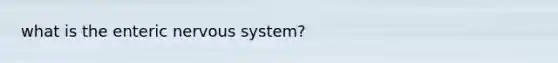 what is the enteric <a href='https://www.questionai.com/knowledge/kThdVqrsqy-nervous-system' class='anchor-knowledge'>nervous system</a>?