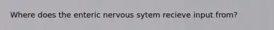 Where does the enteric nervous sytem recieve input from?