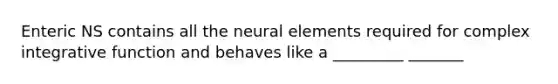 Enteric NS contains all the neural elements required for complex integrative function and behaves like a _________ _______