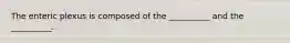 The enteric plexus is composed of the __________ and the __________.
