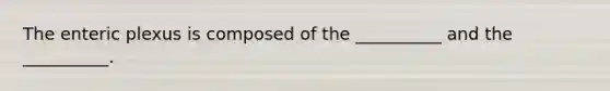 The enteric plexus is composed of the __________ and the __________.