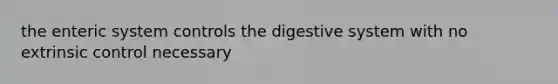 the enteric system controls the digestive system with no extrinsic control necessary