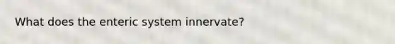 What does the enteric system innervate?