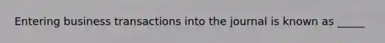 Entering business transactions into the journal is known as _____