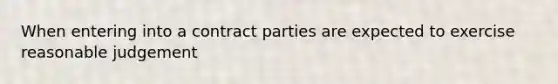 When entering into a contract parties are expected to exercise reasonable judgement