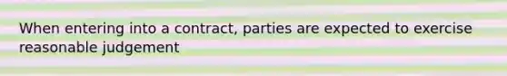 When entering into a contract, parties are expected to exercise reasonable judgement