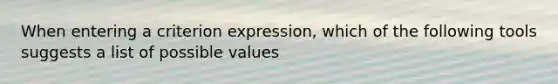 When entering a criterion expression, which of the following tools suggests a list of possible values