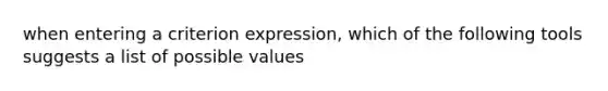 when entering a criterion expression, which of the following tools suggests a list of possible values