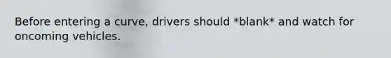 Before entering a curve, drivers should *blank* and watch for oncoming vehicles.