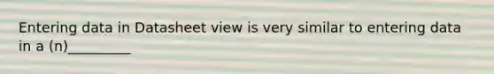 Entering data in Datasheet view is very similar to entering data in a (n)_________