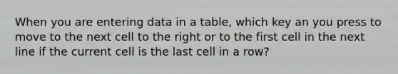 When you are entering data in a table, which key an you press to move to the next cell to the right or to the first cell in the next line if the current cell is the last cell in a row?