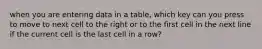 when you are entering data in a table, which key can you press to move to next cell to the right or to the first cell in the next line if the current cell is the last cell in a row?