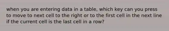 when you are entering data in a table, which key can you press to move to next cell to the right or to the first cell in the next line if the current cell is the last cell in a row?