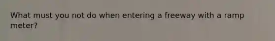 What must you not do when entering a freeway with a ramp meter?
