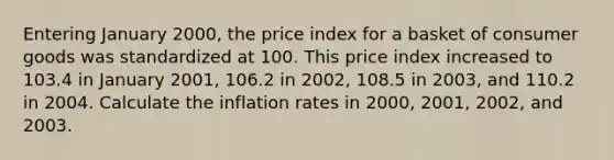 Entering January 2000, the price index for a basket of consumer goods was standardized at 100. This price index increased to 103.4 in January 2001, 106.2 in 2002, 108.5 in 2003, and 110.2 in 2004. Calculate the inflation rates in 2000, 2001, 2002, and 2003.