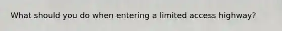 What should you do when entering a limited access highway?