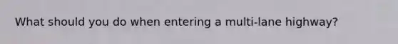 What should you do when entering a multi-lane highway?