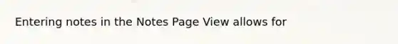 Entering notes in the Notes Page View allows for