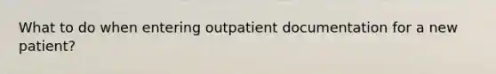 What to do when entering outpatient documentation for a new patient?