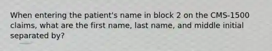 When entering the patient's name in block 2 on the CMS-1500 claims, what are the first name, last name, and middle initial separated by?